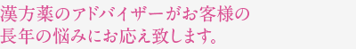 漢方薬のアドバイザーがお客様の長年の悩みにお応え致します。